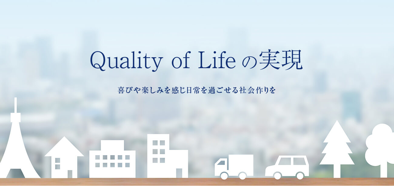 Quality of Lifeの実現 喜びや楽しみを感じ日常を過ごせる社会作りを