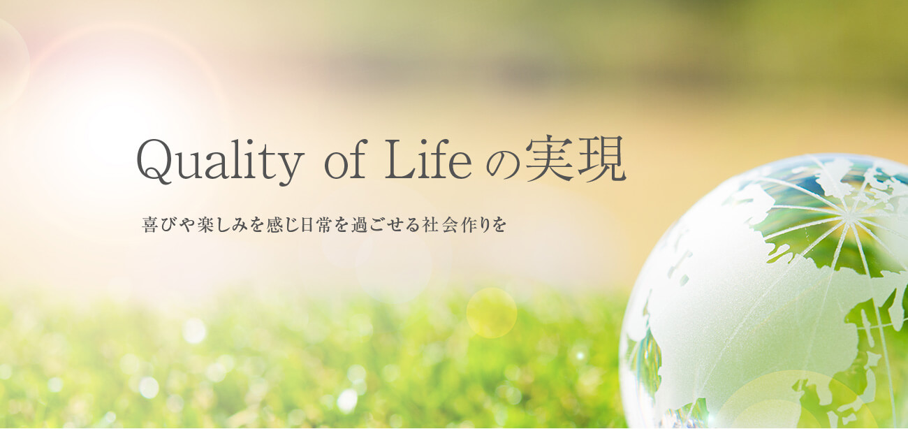 Quality of Lifeの実現 喜びや楽しみを感じ日常を過ごせる社会作りを